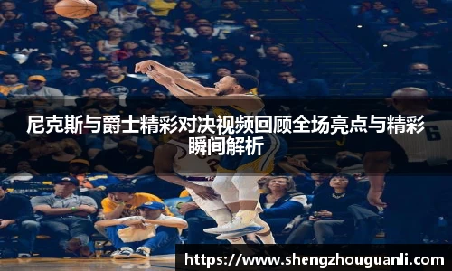 尼克斯与爵士精彩对决视频回顾全场亮点与精彩瞬间解析