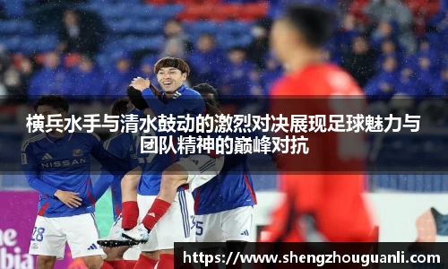 横兵水手与清水鼓动的激烈对决展现足球魅力与团队精神的巅峰对抗