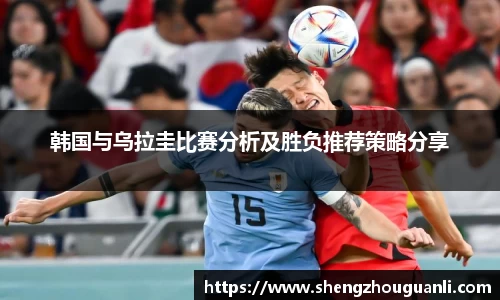 韩国与乌拉圭比赛分析及胜负推荐策略分享