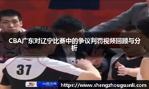 CBA广东对辽宁比赛中的争议判罚视频回顾与分析