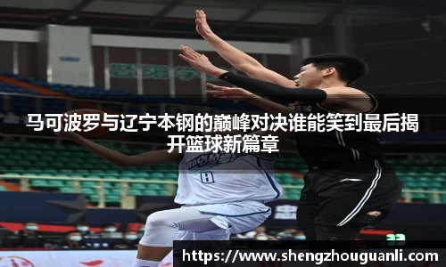 马可波罗与辽宁本钢的巅峰对决谁能笑到最后揭开篮球新篇章