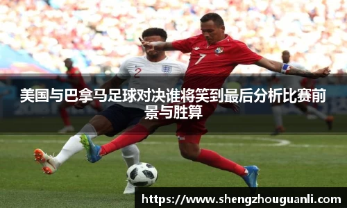 美国与巴拿马足球对决谁将笑到最后分析比赛前景与胜算