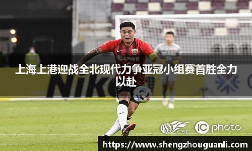 上海上港迎战全北现代力争亚冠小组赛首胜全力以赴