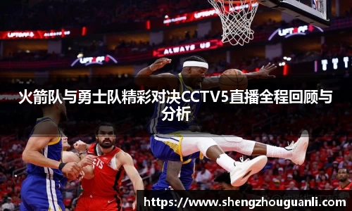 火箭队与勇士队精彩对决CCTV5直播全程回顾与分析