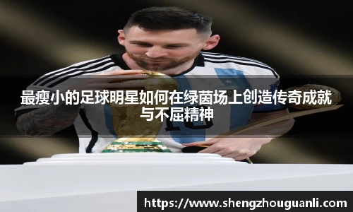 最瘦小的足球明星如何在绿茵场上创造传奇成就与不屈精神