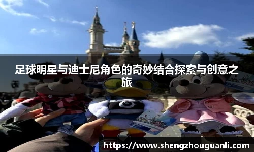 足球明星与迪士尼角色的奇妙结合探索与创意之旅
