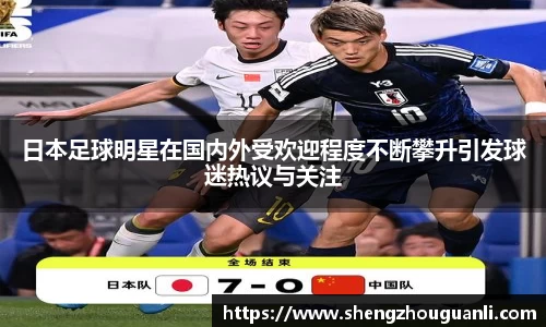 日本足球明星在国内外受欢迎程度不断攀升引发球迷热议与关注