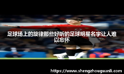 足球场上的旋律那些好听的足球明星名字让人难以忘怀