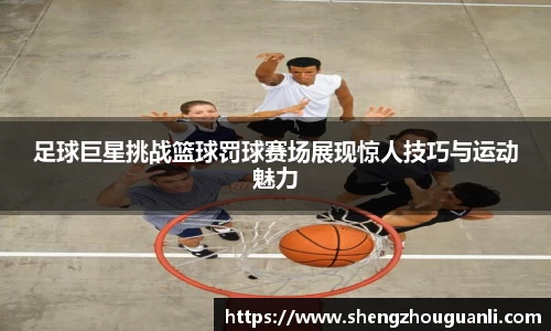 足球巨星挑战篮球罚球赛场展现惊人技巧与运动魅力