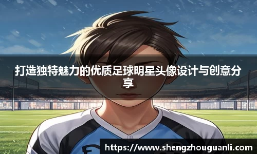 打造独特魅力的优质足球明星头像设计与创意分享